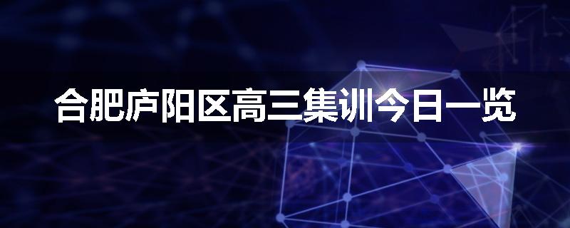 合肥庐阳区高三集训今日一览