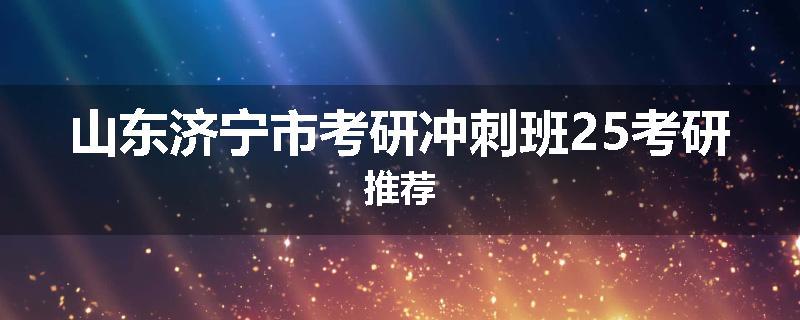 山东济宁市考研冲刺班25考研推荐