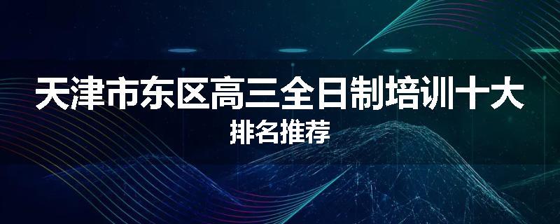 天津市东区高三全日制培训十大排名推荐