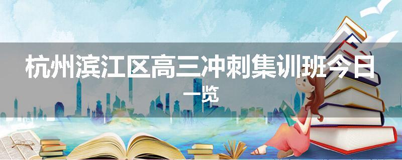 杭州滨江区高三冲刺集训班今日一览