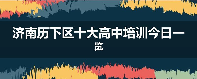 济南历下区十大高中培训今日一览