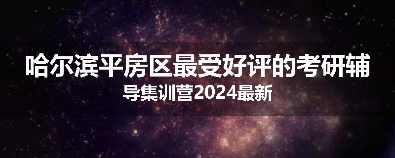 哈尔滨平房区最受好评的考研辅导集训营2024最新