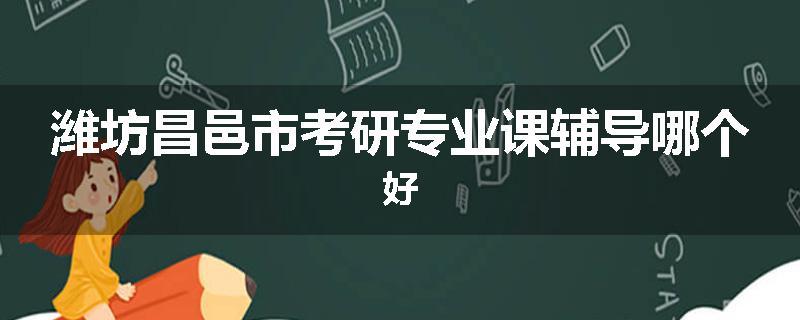 潍坊昌邑市考研专业课辅导哪个好