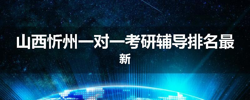 山西忻州一对一考研辅导排名最新