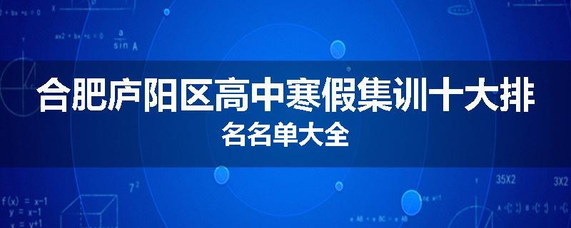 合肥庐阳区高中寒假集训十大排名名单大全