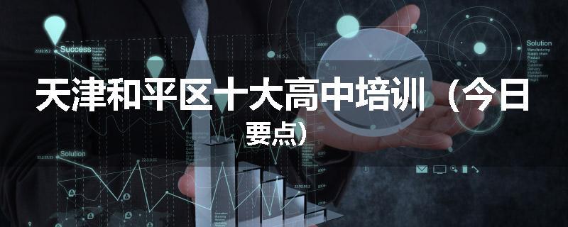 天津和平区十大高中培训（今日要点）