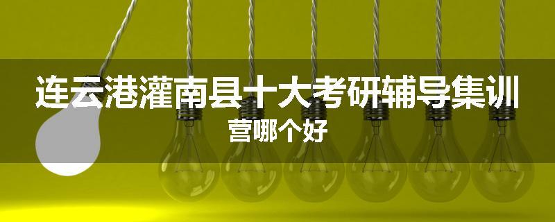 连云港灌南县十大考研辅导集训营哪个好