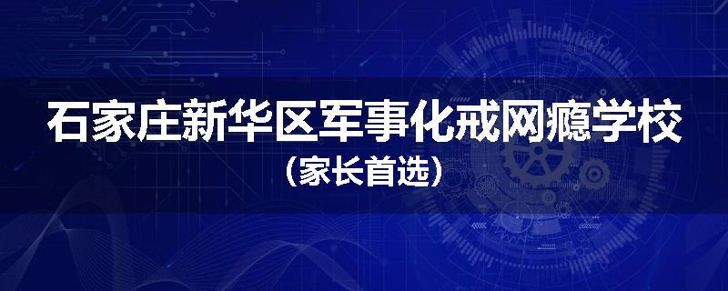 石家庄新华区军事化戒网瘾学校（家长首选）