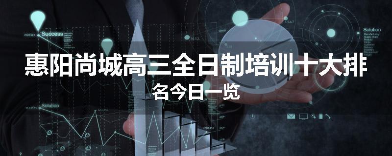 惠阳尚城高三全日制培训十大排名今日一览
