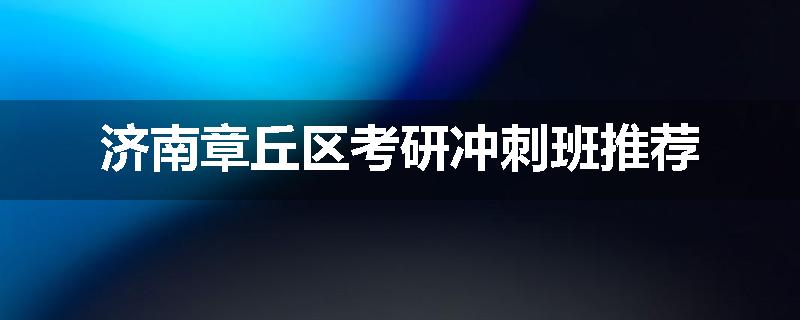 济南章丘区考研冲刺班推荐