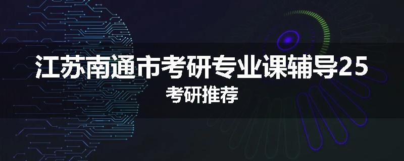 江苏南通市考研专业课辅导25考研推荐