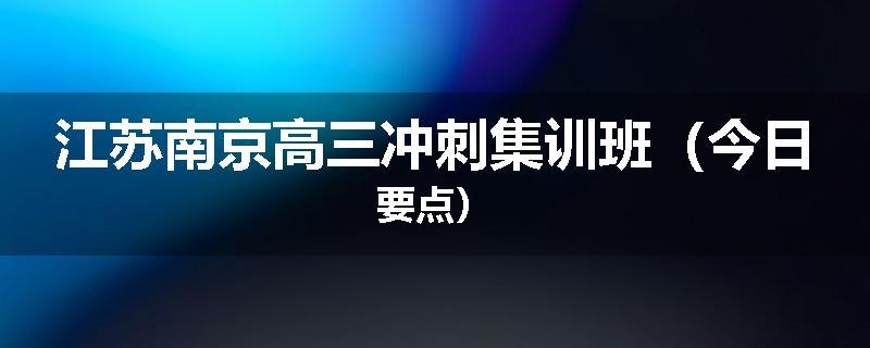 江苏南京高三冲刺集训班（今日要点）