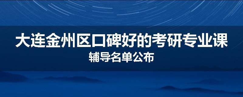 大连金州区口碑好的考研专业课辅导名单公布