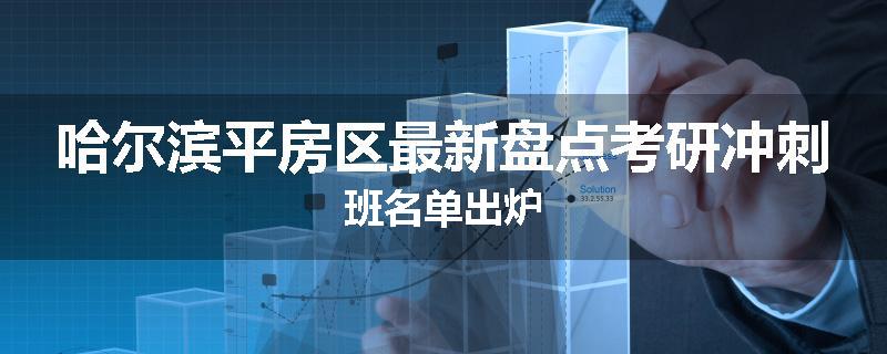 哈尔滨平房区最新盘点考研冲刺班名单出炉
