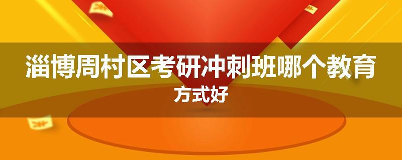淄博周村区考研冲刺班哪个教育方式好