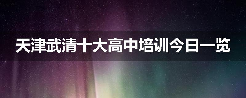 天津武清十大高中培训今日一览