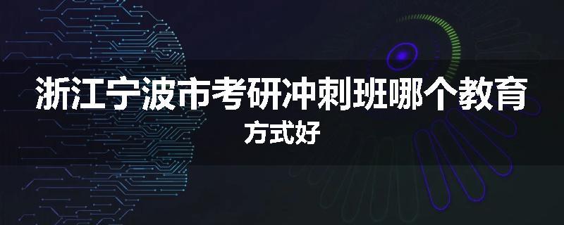 浙江宁波市考研冲刺班哪个教育方式好
