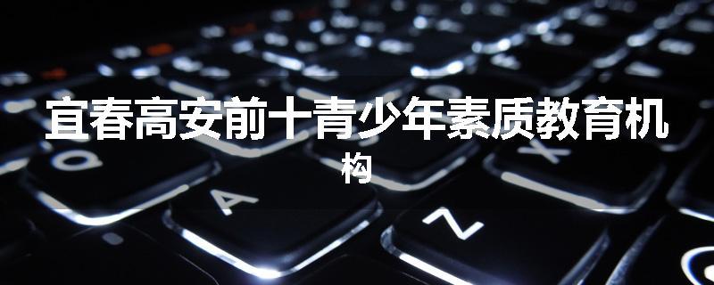 宜春高安前十青少年素质教育机构