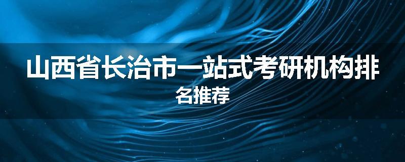 山西省长治市一站式考研机构排名推荐