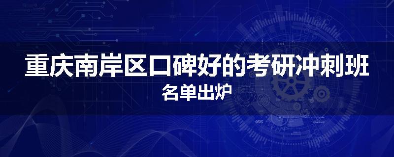 重庆南岸区口碑好的考研冲刺班名单出炉