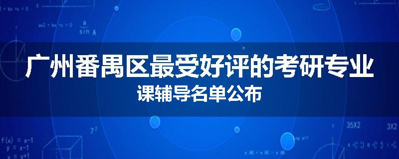 广州番禺区最受好评的考研专业课辅导名单公布