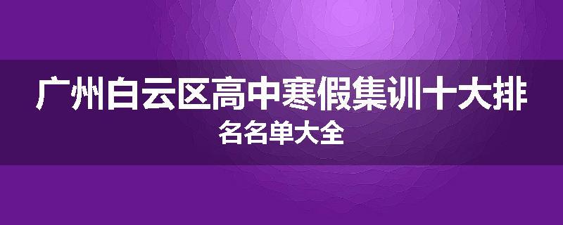 广州白云区高中寒假集训十大排名名单大全