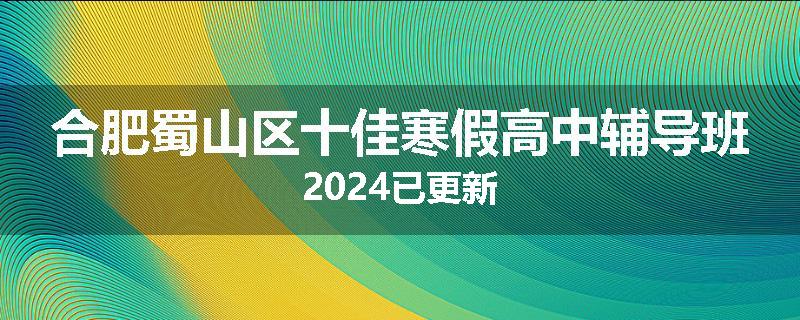 合肥蜀山区十佳寒假高中辅导班2024已更新