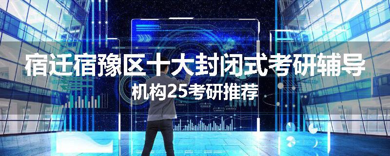 宿迁宿豫区十大封闭式考研辅导机构25考研推荐