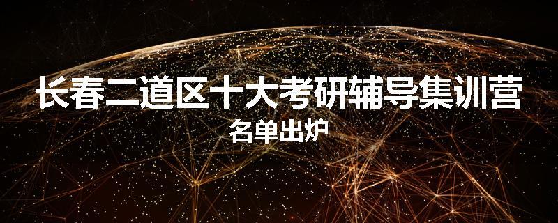 长春二道区十大考研辅导集训营名单出炉