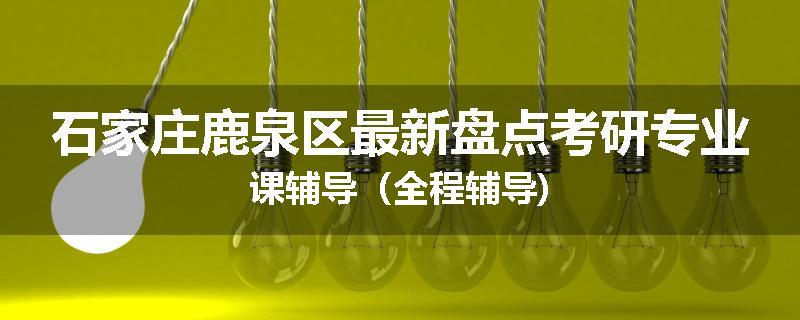 石家庄鹿泉区最新盘点考研专业课辅导（全程辅导)