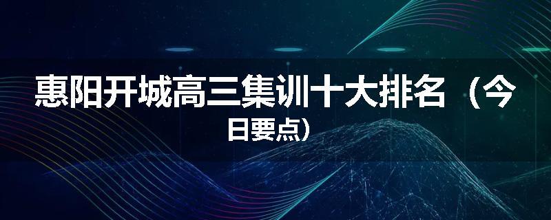 惠阳开城高三集训十大排名（今日要点）