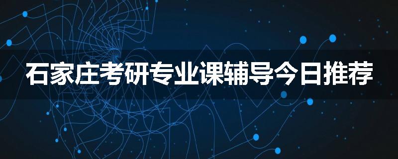 石家庄考研专业课辅导今日推荐