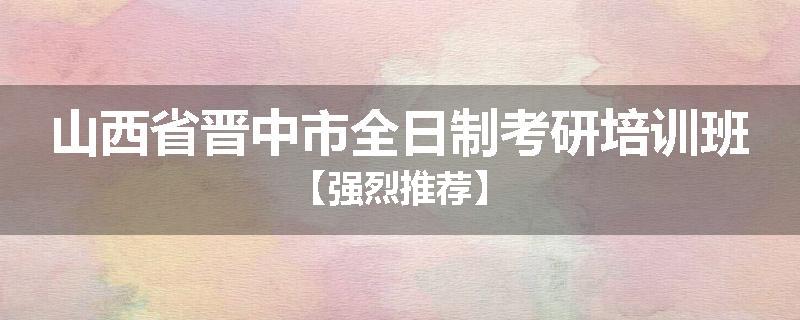 山西省晋中市全日制考研培训班【强烈推荐】