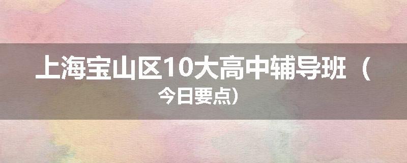 上海宝山区10大高中辅导班（今日要点）