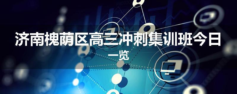 济南槐荫区高三冲刺集训班今日一览
