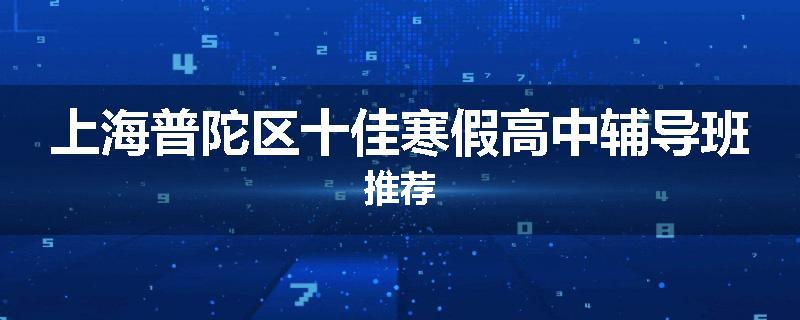 上海普陀区十佳寒假高中辅导班推荐