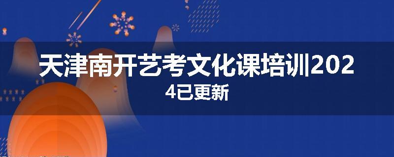 天津南开艺考文化课培训2024已更新