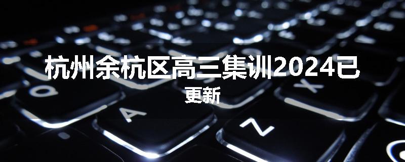 杭州余杭区高三集训2024已更新