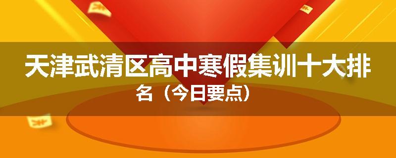 天津武清区高中寒假集训十大排名（今日要点）