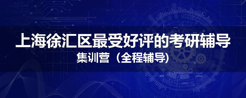 上海徐汇区最受好评的考研辅导集训营（全程辅导)