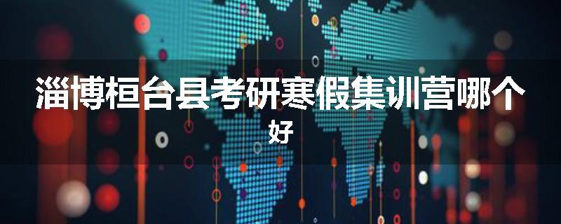淄博桓台县考研寒假集训营哪个好