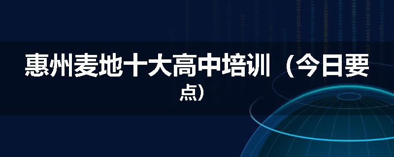 惠州麦地十大高中培训（今日要点）