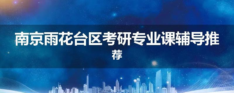 南京雨花台区考研专业课辅导推荐
