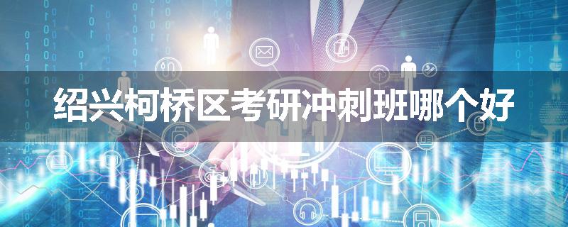 绍兴柯桥区考研冲刺班哪个好