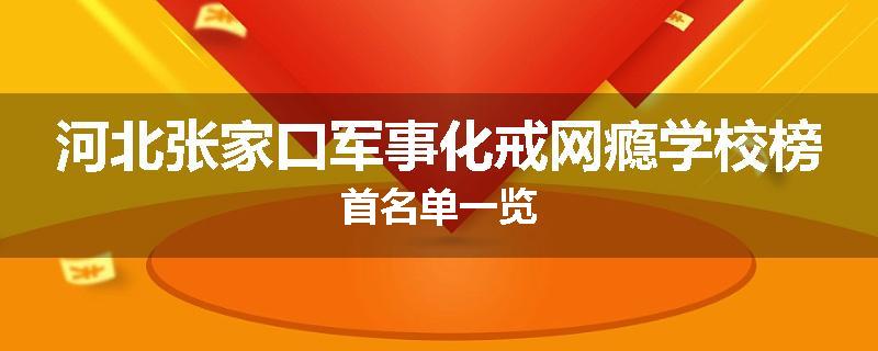河北张家口军事化戒网瘾学校榜首名单一览