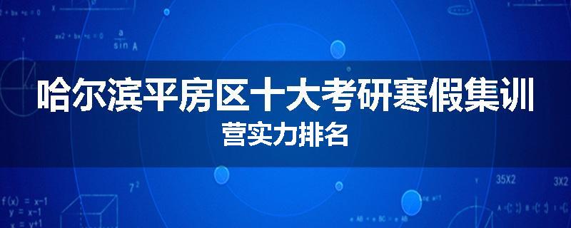 哈尔滨平房区十大考研寒假集训营实力排名