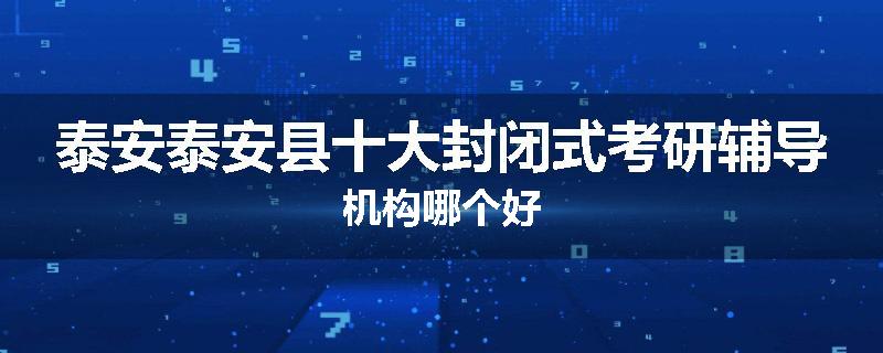 泰安泰安县十大封闭式考研辅导机构哪个好