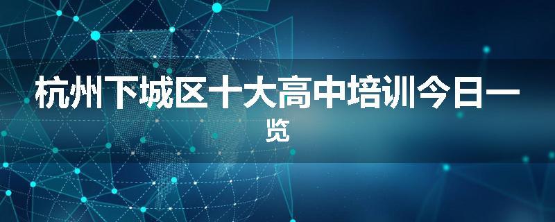 杭州下城区十大高中培训今日一览