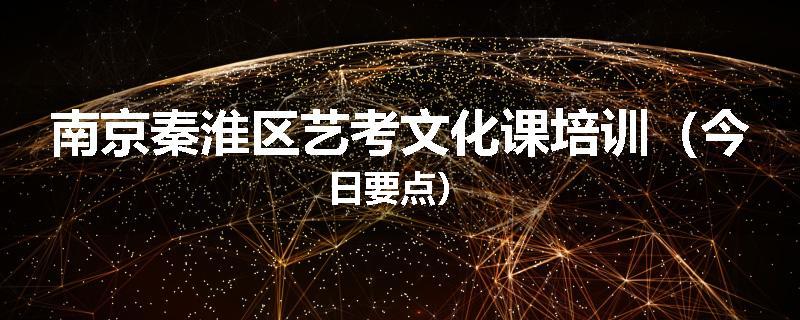 南京秦淮区艺考文化课培训（今日要点）