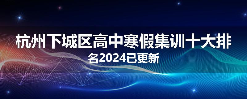 杭州下城区高中寒假集训十大排名2024已更新